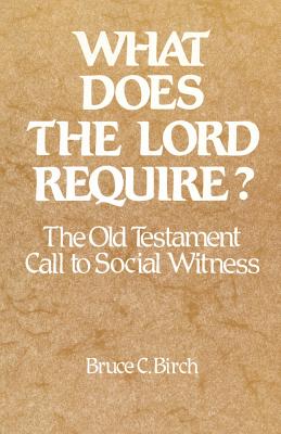 What Does the Lord Require?: The Old Testament Call to Social Witness - Birch, Bruce C