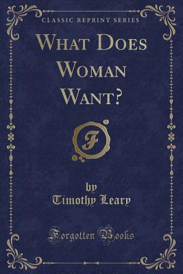 What Does Woman Want? (Classic Reprint) - Leary, Timothy