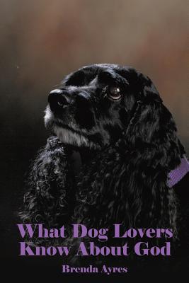 What Dog Lovers Know About God - Ayres, Brenda