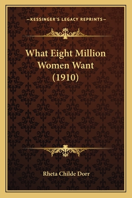 What Eight Million Women Want (1910) - Dorr, Rheta Childe