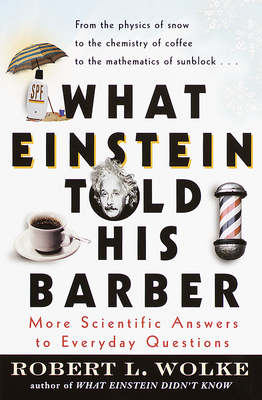 What Einstein Told His Barber: More Scientific Answers to Everyday Questions - Wolke, Robert