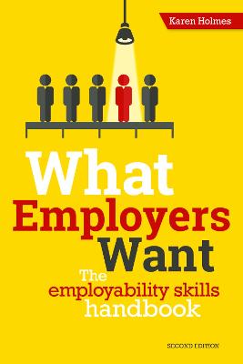 What Employers Want: The Employability Skills Handbook - Holmes, Karen