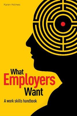 What Employers Want: The work skills handbook - Holmes, Karen