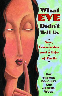 What Eve Didn't Tell Us: Sex, Casseroles, and a Life of Faith - Dolquist, Sue Thomen, and Wood, Jane M