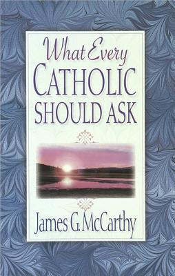 What Every Catholic Should Ask - McCarthy, Jim, and McCarthy, James G