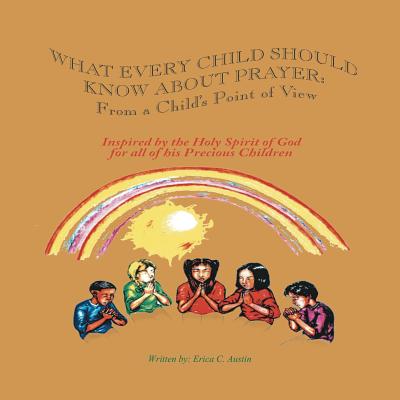 What Every Child Should Know About Prayer: From A Child's Point of View - Austin, Erica C