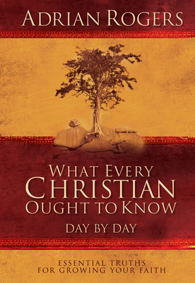 What Every Christian Ought to Know Day by Day: Essential Truths for Growing Your Faith - Rogers, Adrian, Dr.