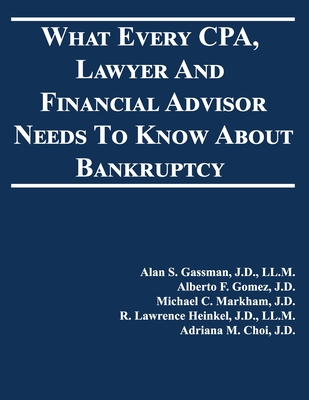 What Every CPA, Lawyer And Financial Advisor Needs To Know About Bankruptcy - Gomez, Alberto F, and Markham, Michael C, and Heinkel, R Lawrence