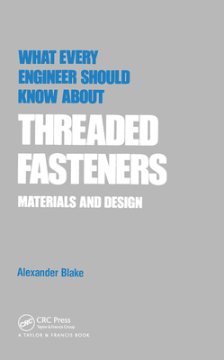What Every Engineer Should Know about Threaded Fasteners: Materials and Design - Blake, Alexander