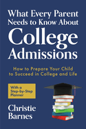 What Every Parent Needs to Know About College Admissions: How to Prepare Your Child to Succeed in College and Life With a Step-by Step Planner (College Guidebook)