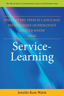 What Every Speech-Language Pathologist/Audiologist Should Know About Service Learning - Kent-Walsh, Jennifer