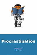 What Every Student Should Know About... Procrastination