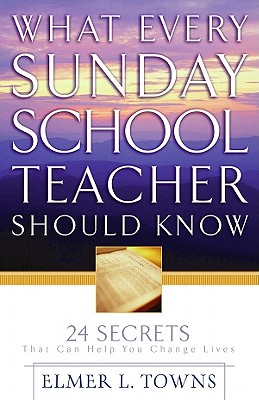 What Every Sunday School Teacher Should Know: 24 Secrets That Can Help You Change Lives - Towns, Elmer L