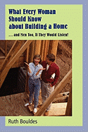 What Every Woman Should Know about Building a Home - Bouldes, Ruth