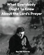 What Everybody Ought To Know About The Lord's Prayer: Bible Study Workbook On The Lord's Prayer