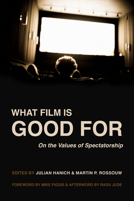 What Film Is Good for: On the Values of Spectatorship - Hanich, Julian, Prof. (Editor), and Rossouw, Martin P, Prof. (Editor)