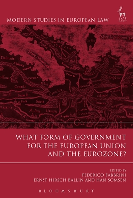 What Form of Government for the European Union and the Eurozone? - Fabbrini, Federico (Editor), and Hirsch Ballin, Ernst (Editor), and Somsen, Han, Professor (Editor)