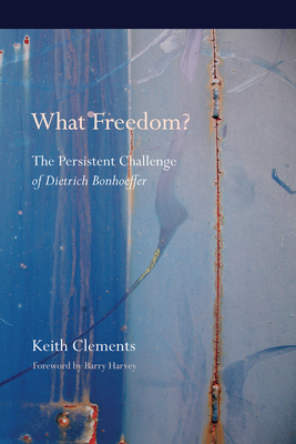 What Freedom?: The Persistent Challenge of Dietrich Bonhoeffer - Clements, Keith W, and Harvey, Barry (Foreword by)