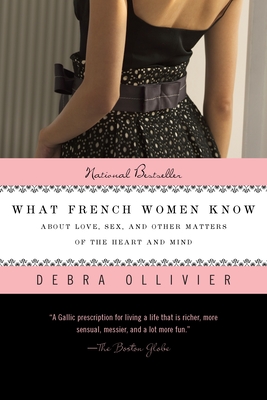 What French Women Know: About Love, Sex, and Other Matters of the Heart and Mind - Ollivier, Debra