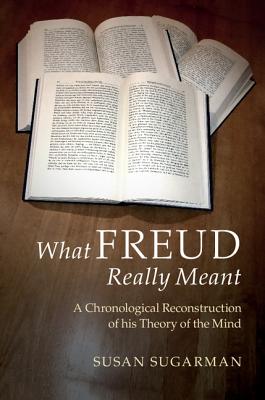 What Freud Really Meant: A Chronological Reconstruction of his Theory of the Mind - Sugarman, Susan