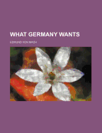 What Germany Wants - Mach, Edmund Von