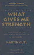 What Gives Me Strength: Reflections on the Basic Prayers and Truths of Chirstianity