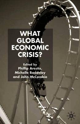 What Global Economic Crisis? - Arestis, P (Editor), and Baddeley, M (Editor), and McCombie, J (Editor)