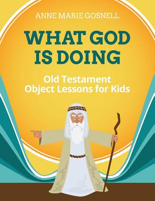 What God Is Doing: Old Testament Object Lessons for Kids - Gosnell, Anne Marie