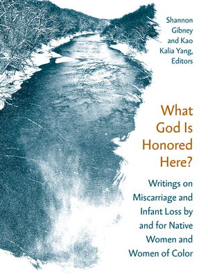 What God Is Honored Here?: Writings on Miscarriage and Infant Loss by and for Native Women and Women of Color - Gibney, Shannon (Editor), and Yang, Kao Kalia (Editor)