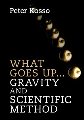 What Goes Up... Gravity and Scientific Method - Kosso, Peter