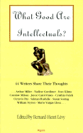 What Good Are Intellectuals?: 44 Writers Share Their Thoughts... - Levy, Bernard-Henri (Editor)