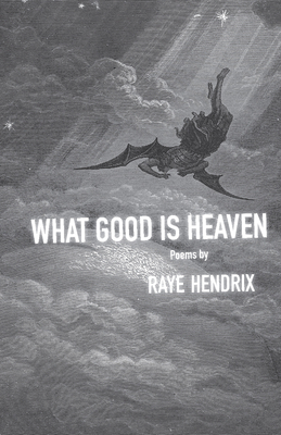 What Good Is Heaven: Poems - Hendrix, Raye