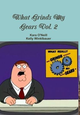 What Grinds My Gears Vol. 2 - O'Neill, Kara, and Winklbauer, Kelly