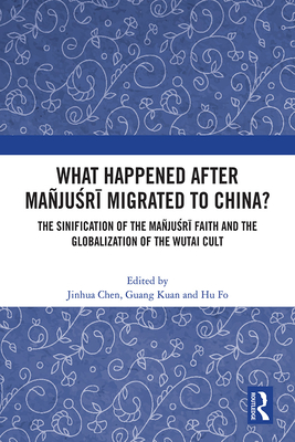 What Happened After Maju r  Migrated to China?: The Sinification of the Maju r  Faith and the Globalization of the Wutai Cult - Chen, Jinhua (Editor), and Kuan, Guang (Editor), and Fo, Hu (Editor)