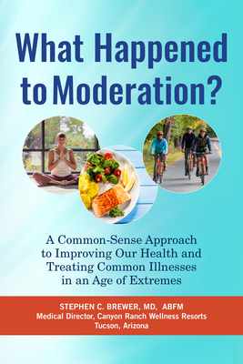 What Happened to Moderation?: A Common-Sense Approach to Improving Our Health and Treating Common Illnesses in an Age of Extremes - M.D., Stephen C. Brewer,