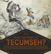 What Happened to Tecumseh? Tecumseh Shawnee War Chief Grade 5 Children's Historical Biographies