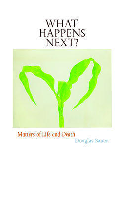 What Happens Next?: Matters of Life and Death - Bauer, Douglas