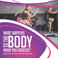 What Happens to the Body When You Exercise? Health Book for Kids Grade 5 Children's Health Books