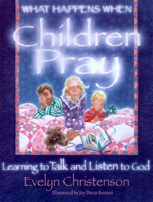 What Happens When Children Pray: Learning to Talk and Listen to God - Christenson, Evelyn