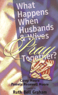 What Happens When Husbands and Wives Pray Together - Moore, Carey, and Moore, Pamela Rosewell, and Graham, Ruth Bell (Foreword by)