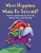 What Happens When I'm Scared?: How to Understand and Talk about Fear and Anxiety