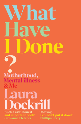 What Have I Done?: Motherhood, Mental Illness & Me - Dockrill, Laura