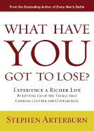 What Have You Got to Lose?: Experience a Richer Life by Letting Go of the Things That Confuse, Clutter and Contaminate