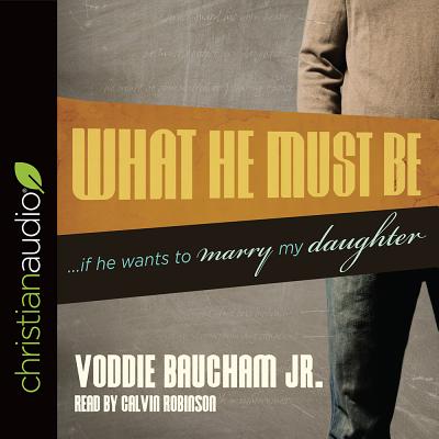 What He Must Be: If He Wants to Marry My Daughter - Baucham, Voddie, Jr.