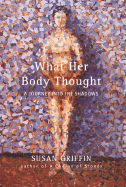 What Her Body Thought: A Journey Into the Shadows - Griffin, Susan