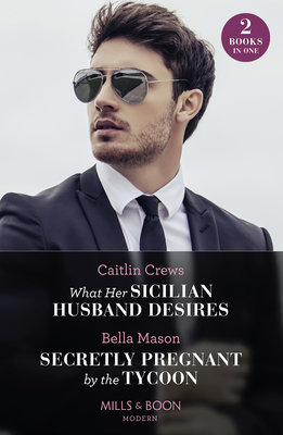 What Her Sicilian Husband Desires / Secretly Pregnant By The Tycoon: Mills & Boon Modern: What Her Sicilian Husband Desires / Secretly Pregnant by the Tycoon - Crews, Caitlin, and Mason, Bella