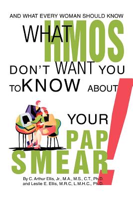 What HMOs Don't Want You to Know About Your Pap Smear!: And what every woman should know - Ellis, Clyde A, and Ellis, Leslie E, PH.D.