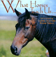 What Horses Teach Us: Life's Lessons Learned from Our Equine Friends