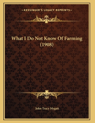 What I Do Not Know of Farming (1908) - Mygatt, John Tracy