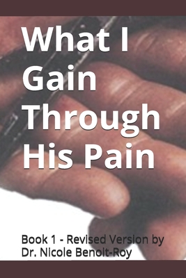 What I Gain Through His Pain - Benoit-Roy, Nicole